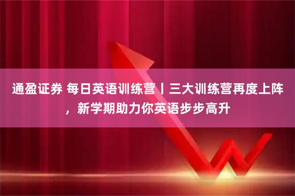 通盈证券 每日英语训练营丨三大训练营再度上阵，新学期助力你英语步步高升