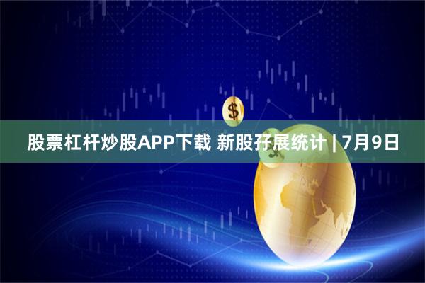 股票杠杆炒股APP下载 新股孖展统计 | 7月9日