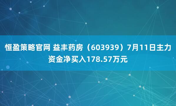 恒盈策略官网 益丰药房（603939）7月11日主力资金净买入178.57万元