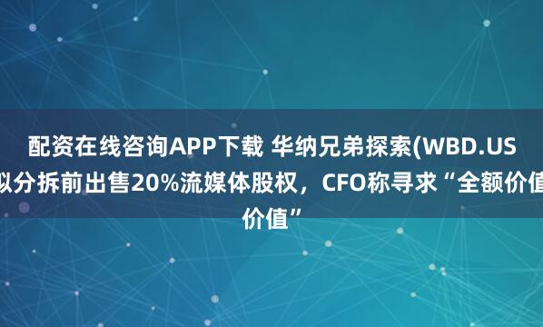 配资在线咨询APP下载 华纳兄弟探索(WBD.US)拟分拆前出售20%流媒体股权，CFO称寻求“全额价值”