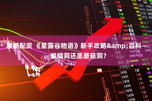 展鹏配资 《星露谷物语》新手攻略&百科——蝙蝠洞还是蘑菇洞？