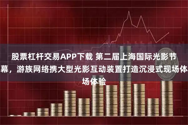 股票杠杆交易APP下载 第二届上海国际光影节开幕，游族网络携大型光影互动装置打造沉浸式现场体验