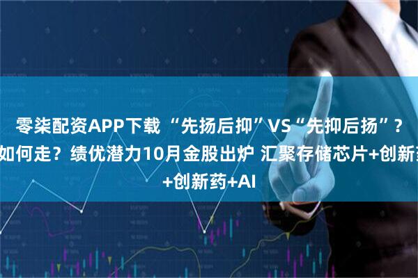 零柒配资APP下载 “先扬后抑”VS“先抑后扬”?10月如何走?绩优潜力10月金股出炉 汇聚存储芯片+创新药+AI