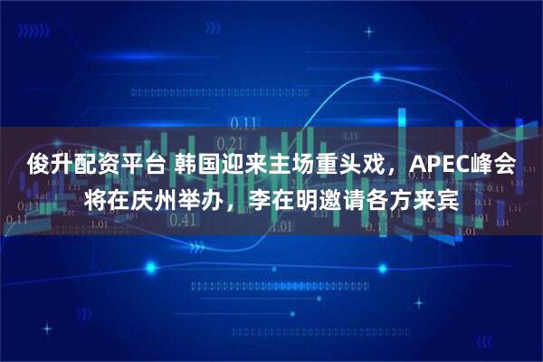 俊升配资平台 韩国迎来主场重头戏，APEC峰会将在庆州举办，李在明邀请各方来宾