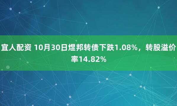 宜人配资 10月30日煜邦转债下跌1.08%，转股溢价率14.82%