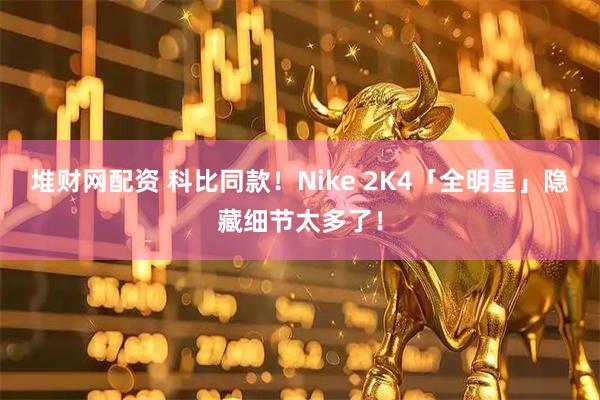 堆财网配资 科比同款！Nike 2K4「全明星」隐藏细节太多了！
