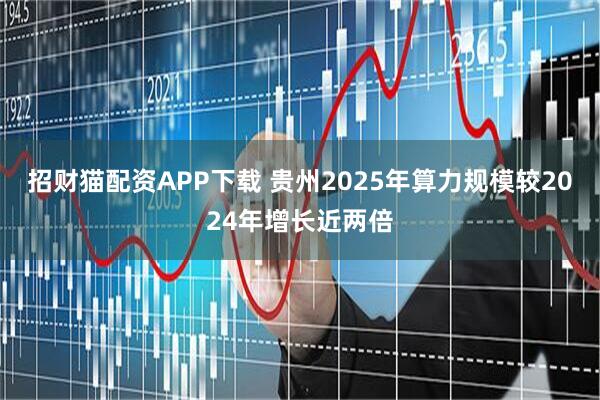 招财猫配资APP下载 贵州2025年算力规模较2024年增长近两倍