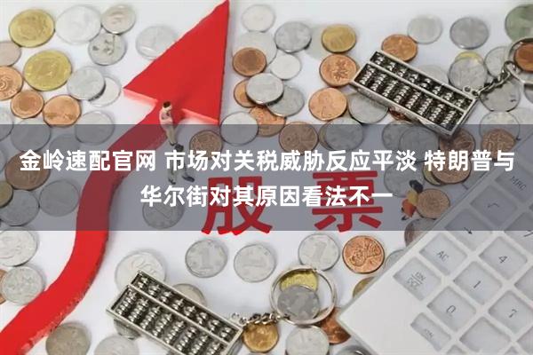 金岭速配官网 市场对关税威胁反应平淡 特朗普与华尔街对其原因看法不一
