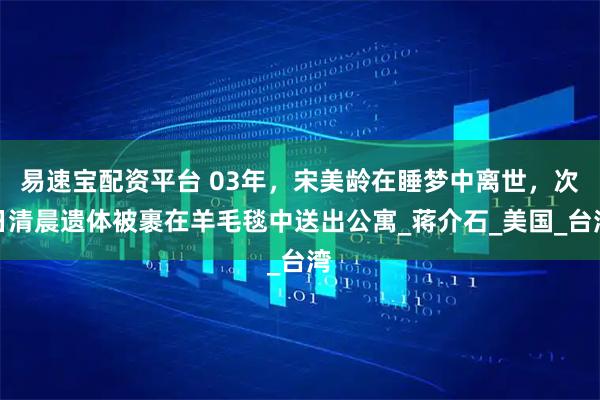 易速宝配资平台 03年,宋美龄在睡梦中离世,次日清晨遗体被裹在羊毛毯中送出公寓_蒋介石_美国_台湾