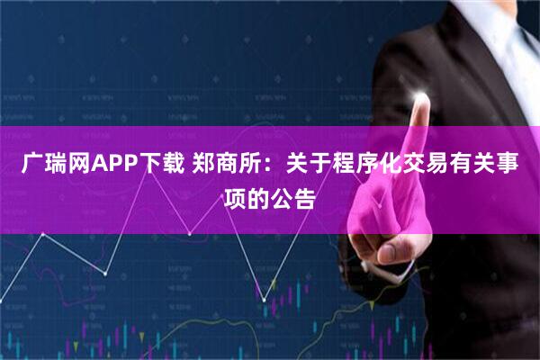 广瑞网APP下载 郑商所：关于程序化交易有关事项的公告
