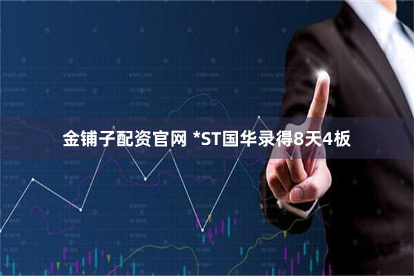 金铺子配资官网 *ST国华录得8天4板