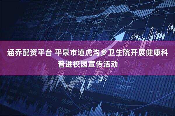 涵乔配资平台 平泉市道虎沟乡卫生院开展健康科普进校园宣传活动