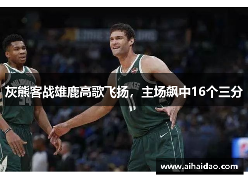 灰熊客战雄鹿高歌飞扬，主场飙中16个三分