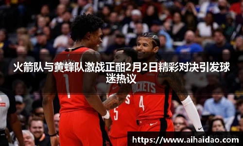 火箭队与黄蜂队激战正酣2月2日精彩对决引发球迷热议