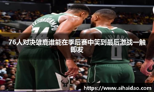 76人对决雄鹿谁能在季后赛中笑到最后激战一触即发