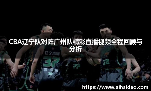 CBA辽宁队对阵广州队精彩直播视频全程回顾与分析