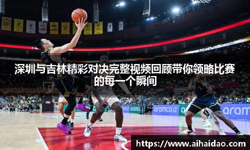 深圳与吉林精彩对决完整视频回顾带你领略比赛的每一个瞬间