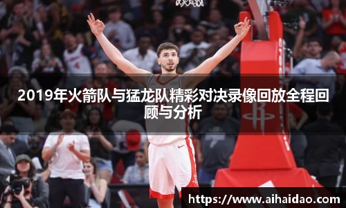 2019年火箭队与猛龙队精彩对决录像回放全程回顾与分析