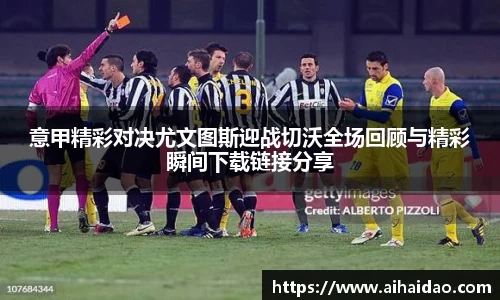 意甲精彩对决尤文图斯迎战切沃全场回顾与精彩瞬间下载链接分享
