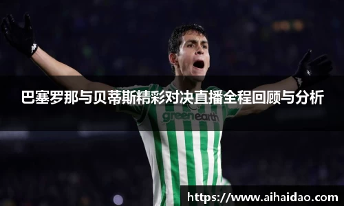 巴塞罗那与贝蒂斯精彩对决直播全程回顾与分析