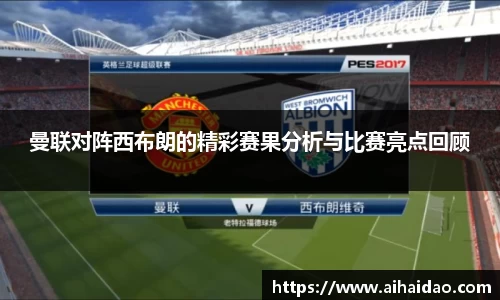 曼联对阵西布朗的精彩赛果分析与比赛亮点回顾