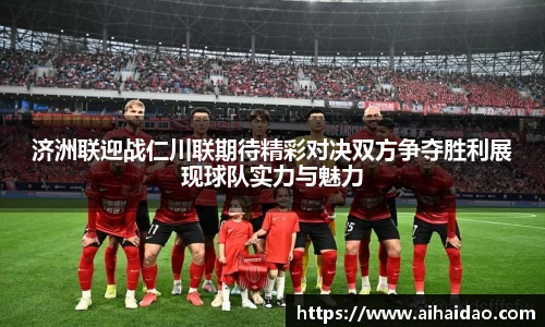 济洲联迎战仁川联期待精彩对决双方争夺胜利展现球队实力与魅力