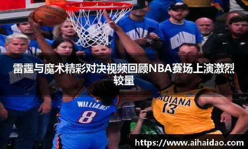 雷霆与魔术精彩对决视频回顾NBA赛场上演激烈较量
