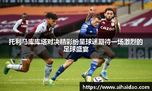 托利马库库塔对决精彩纷呈球迷期待一场激烈的足球盛宴