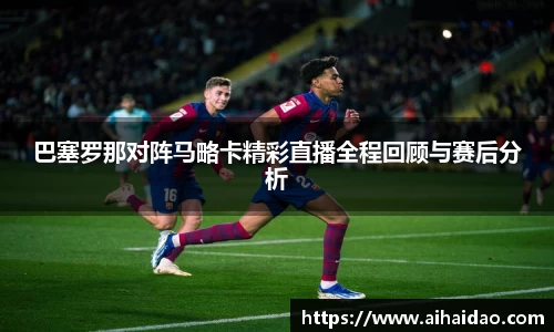 巴塞罗那对阵马略卡精彩直播全程回顾与赛后分析